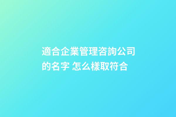 適合企業管理咨詢公司的名字 怎么樣取符合-第1張-公司起名-玄機派